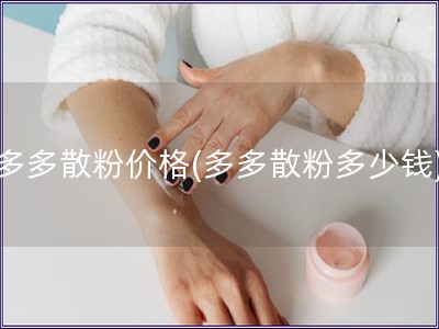 多多散粉價(jià)格(多多散粉多少錢)