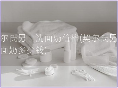 契爾氏男士洗面奶價格(契爾氏男士洗面奶多少錢)