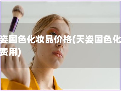 天姿國色化妝品價格(天姿國色化妝品費用)