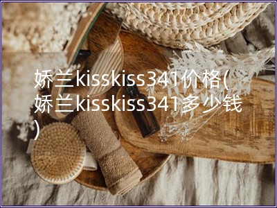 嬌蘭kisskiss341價格(嬌蘭kisskiss341多少錢)