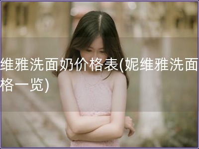 妮維雅洗面奶價格表(妮維雅洗面奶價格一覽)