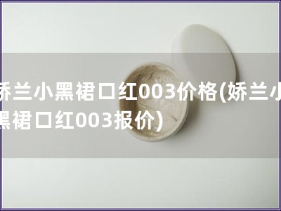 嬌蘭小黑裙口紅003價(jià)格(嬌蘭小黑裙口紅003報(bào)價(jià))