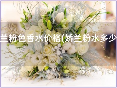 嬌蘭粉色香水價格(嬌蘭粉水多少錢)