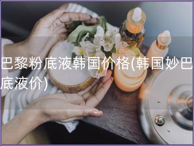 妙巴黎粉底液韓國價格(韓國妙巴黎粉底液價)