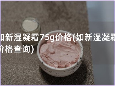 如新濕凝霜75g價格(如新濕凝霜價格查詢)