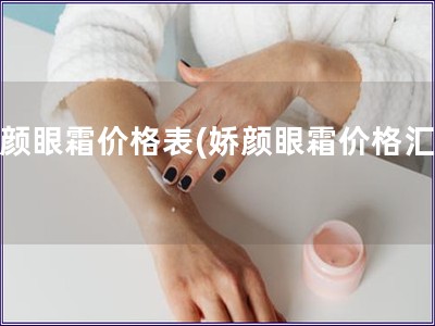 嬌顏眼霜價格表(嬌顏眼霜價格匯總)