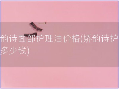 嬌韻詩面部護理油價格(嬌韻詩護膚油多少錢)
