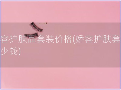嬌容護膚品套裝價格(嬌容護膚套裝多少錢)
