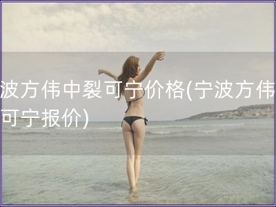 寧波方偉中裂可寧價格(寧波方偉中裂可寧報價)