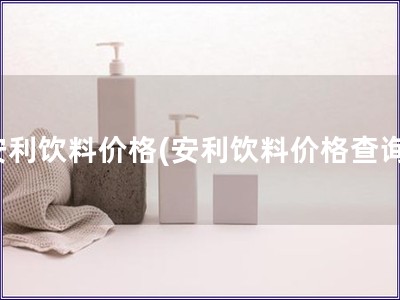 安利飲料價格(安利飲料價格查詢)