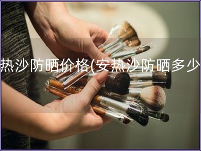 安熱沙防曬價格(安熱沙防曬多少錢)