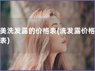 完美洗發(fā)露的價格表(洗發(fā)露價格一覽表)
