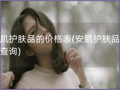 安肌護膚品的價格表(安肌護膚品價格查詢)