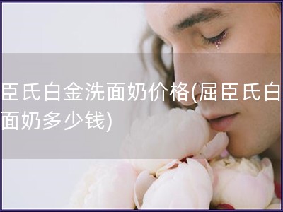 屈臣氏白金洗面奶價格(屈臣氏白金洗面奶多少錢)