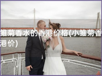小雛菊香水的香港價(jià)格(小雛菊香水香港價(jià))