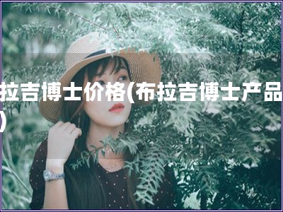 布拉吉博士價格(布拉吉博士產品價格)