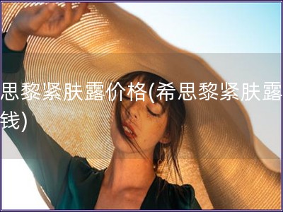 希思黎緊膚露價格(希思黎緊膚露多少錢)