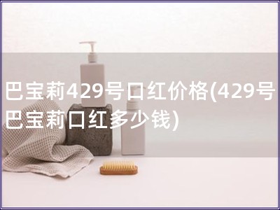 巴寶莉429號口紅價格(429號巴寶莉口紅多少錢)