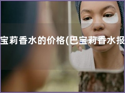 巴寶莉香水的價格(巴寶莉香水報價)
