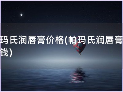帕瑪氏潤唇膏價格(帕瑪氏潤唇膏多少錢)
