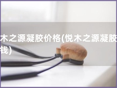 悅木之源凝膠價格(悅木之源凝膠多少錢)