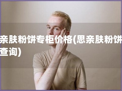 思親膚粉餅專柜價格(思親膚粉餅價格查詢)