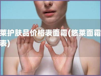 悠萊護膚品價格表面霜(悠萊面霜價格表)