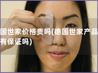 德國世家價(jià)格貴嗎(德國世家產(chǎn)品質(zhì)量有保證嗎)