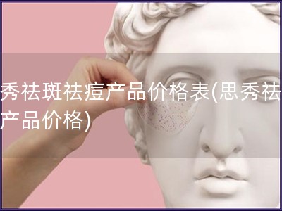 思秀祛斑祛痘產品價格表(思秀祛斑痘產品價格)