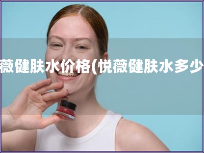 悅薇健膚水價格(悅薇健膚水多少錢)