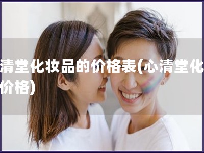 心清堂化妝品的價(jià)格表(心清堂化妝品價(jià)格)