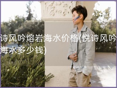悅詩風吟熔巖海水價格(悅詩風吟熔巖海水多少錢)