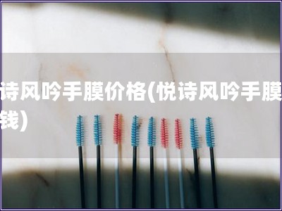 悅詩(shī)風(fēng)吟手膜價(jià)格(悅詩(shī)風(fēng)吟手膜多少錢(qián))