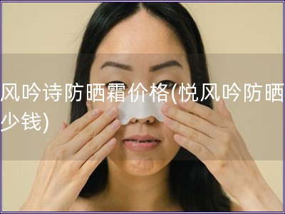 悅風吟詩防曬霜價格(悅風吟防曬霜多少錢)