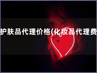 招護(hù)膚品代理價(jià)格(化妝品代理費(fèi)用)