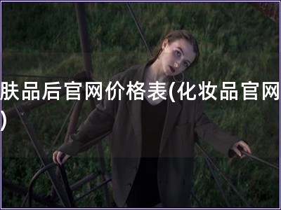 護膚品后官網價格表(化妝品官網報價)