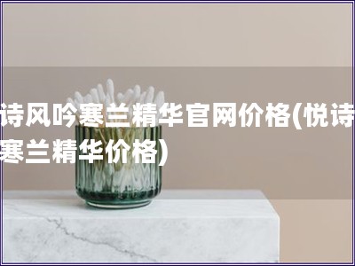 悅詩風吟寒蘭精華官網價格(悅詩風吟寒蘭精華價格)
