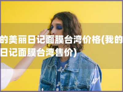我的美麗日記面膜臺灣價(jià)格(我的美麗日記面膜臺灣售價(jià))