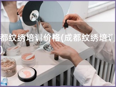 成都紋繡培訓價格(成都紋繡培訓費用)