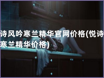 悅詩風吟寒蘭精華官網價格(悅詩風吟寒蘭精華價格)