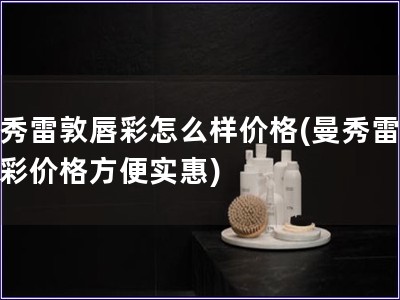 曼秀雷敦唇彩怎么樣價格(曼秀雷敦唇彩價格方便實惠)