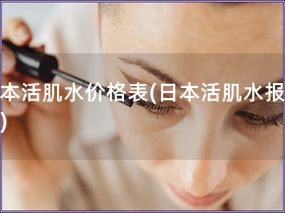 日本活肌水價(jià)格表(日本活肌水報(bào)價(jià)表)