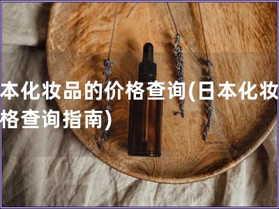 日本化妝品的價格查詢(日本化妝品價格查詢指南)