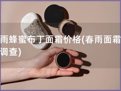 春雨蜂蜜布丁面霜價格(春雨面霜價格調查)