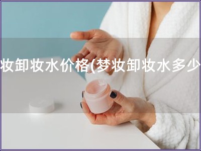 夢妝卸妝水價格(夢妝卸妝水多少錢)