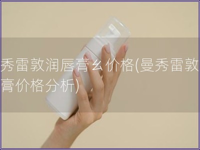 曼秀雷敦潤唇膏ㄠ價格(曼秀雷敦潤唇膏價格分析)