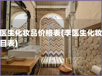 李醫(yī)生化妝品價格表(李醫(yī)生化妝品價目表)
