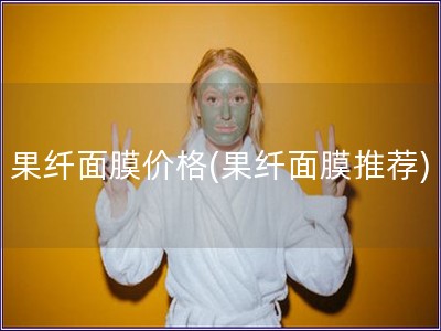 果纖面膜價(jià)格(果纖面膜推薦)