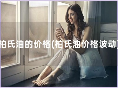 柏氏油的價格(柏氏油價格波動)