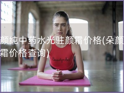 朵顏純中藥水光駐顏霜價(jià)格(朵顏水光霜價(jià)格查詢)
